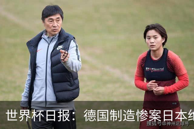 世界杯日报：德国制造惨案日本绝平荷兰 马宁首轮无缘出场