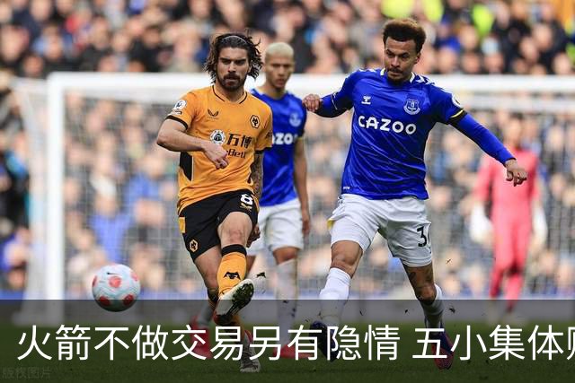 火箭不做交易另有隐情 五小集体贬值换不动了？